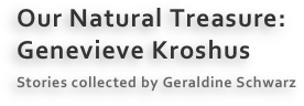 Our Natural Treasure:
Genevieve Kroshus
Stories collected by Geraldine Schwarz